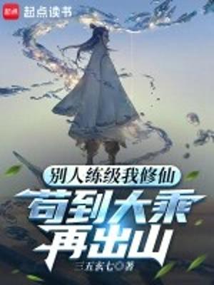 《别人练级我修仙，苟到大乘再出山》（校对版全本） 作者：三五玄七【TXT】